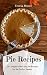Pie Recipes: 50+ Simple & Delicious Pie Recipes for the Perfect Dessert (Healthy Food Book 26) by Teresa   Moore