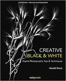 Creative Black and White: Digital Photography Tips and Techniques Creative Black and White: Digital Photography Tips and Techniques
