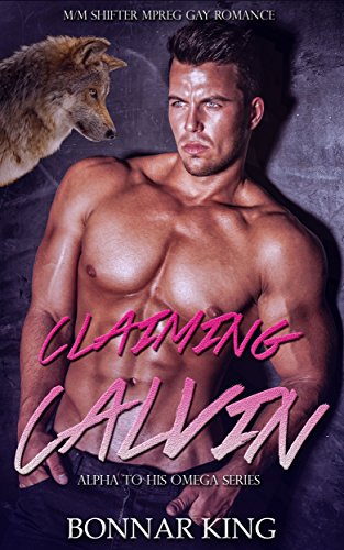 CLAIMING CALVIN: MM Shifter MPREG Gay Romance (The Alpha To His Omega Series) by [King, Bonnar]