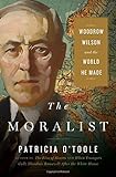 The Moralist: Woodrow Wilson and the World He Made