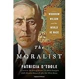 The Moralist: Woodrow Wilson and the World He Made