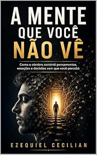 Livro A MENTE QUE VOCÊ NÃO VÊ: Como o cérebro constrói pensamentos, emoções e decisões sem que você perceba (Biblioteca do humano moderno Livro 2)