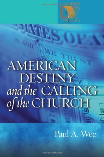 American Destiny and the Calling of the Church (Lutheran Voices) by Paul Wee