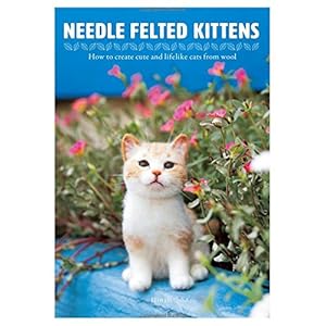 Needle Felted Kittens: How to Create Cute and Lifelike Cats from Wool