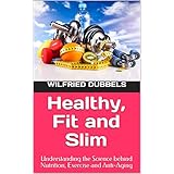 Healthy, Fit and Slim: Understanding the Science behind Nutrition, Exercise and Anti-Aging