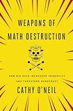 Weapons of Math Destruction: How Big Data Increases Inequality and Threatens Democracy