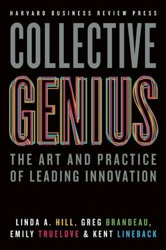 Collective Genius: The Art and Practice of Leading Innovation, by Linda A. Hill, Greg Brandeau, Emily Truelove, Kent Lineback