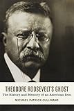 Michael Patrick Cullinane, "Theodore Roosevelts Ghost: The History and Memory of an American Icon" (Louisiana State UP, 2017)