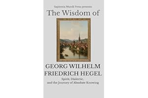 The Wisdom of Georg Wilhelm Friedrich Hegel: Spirit, Dialectic, and the Journey of Absolute Knowing