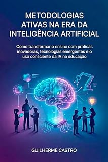 Livro Metodologias Ativas na Era da Inteligência Artificial: Como transformar o ensino com práticas inovadoras, tecnologias emergentes e o uso consciente da IA na educação