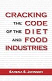 Cracking The Code Of The Diet And Food Industries by Sarena S. Johnson