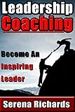 Leadership Coaching: How To Coach People For Performance, Increase Their Potential. Become an Inspiring Leader: Fundamentals for Personal and Professional ... Qualities, Coaching for Performance Book 1)