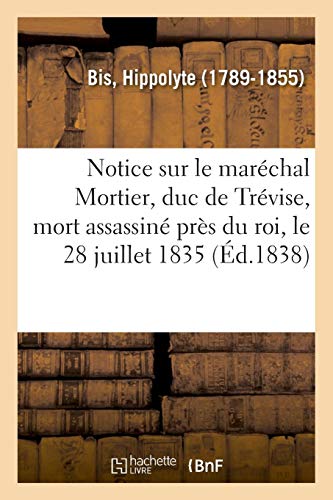 Notice Sur Le Maréchal Mortier, Duc de Trévise, Mort Assassiné Près Du Roi, Le 28 Juillet 1835 ( by Bis-H