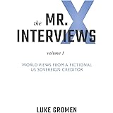 The Mr. X Interviews: Volume 1: World Views from a Fictional US Sovereign Creditor