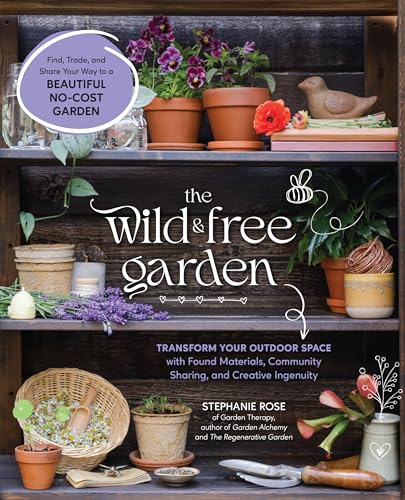The Wild & Free Garden: Transform Your Outdoor Space with Found Materials, Community Sharing, and Creative Ingenuity