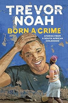 Born A Crime: Stories from a South African Childhood by [Noah, Trevor]