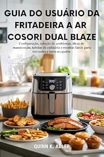 Livro Guia do Usuário da Fritadeira a ar Cosori Dual Blaze: Configuração, solução de problemas, dicas de manutenção, tabelas de culinária e receitas fáceis para iniciantes e lares ocupados