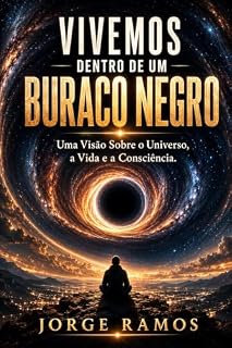 Livro VIVEMOS DENTRO DE UM BURACO NEGRO: Uma Visão Sobre Universo, a Vida e a Consciência (OS MISTÉRIOS DA CONSCIÊNCIA UNIVERSAL Livro 1)