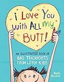 I Love You with All My Butt!: An Illustrated Book of Big Thoughts from Little Kids by