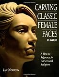 Carving Classic Female Faces in Wood: A How-To Reference for Carvers and Sculptors by Ian Norbury