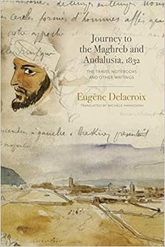 Journey to the Maghreb and Andalusia, 1832: The Travel Notebooks and Other Writings Journey to the Maghreb and Andalusia, 1832: The Travel Notebooks and Other Writings