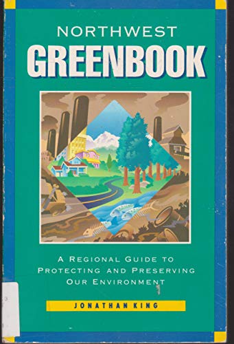 The Northwest Greenbook: A Regional Guide to Protecting and Preserving Our Environment by Jonathan King