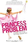 The Princess Problem: Guiding Our Girls through the Princess-Obsessed Years