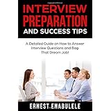 Interview Preparation and Success Tips: A Detailed Guide on How to Answer Interview Questions and Bag That Dream Job!