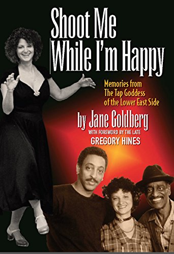 Shoot Me While I'm Happy: Memories from The Tap Goddess of the Lower East Side (foreward by Gregory Hines)
