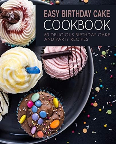 Easy Birthday Cake Cookbook: 50 Delicious Birthday Cake and Party Recipes (2nd Edition) Paperback – 15 Jul 2019