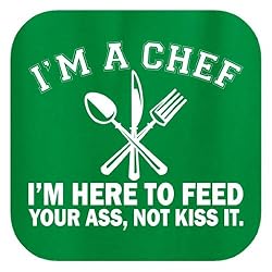 I'm a Chef I'm Here to Feed Your Ass Not Kiss It