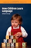 How Children Learn Language (Cambridge Approaches to Linguistics), William O'Grady, 0521531926