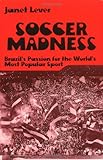 Soccer Madness : Brazil's Passion for the World's Most Popular Sport, Lever, Janet, 0881338435