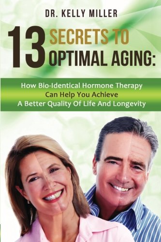 13 Secrets to Optimal Aging: How Bio-Identical Hormone Therapy Can Help You Achieve a Better Quality of Life and Longevity (Health Restoration Series) (Volume 1)