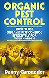 Organic Pest Control: How to Use Organic Pest Control Effectively for Your Garden by Danny Gansneder, Duel City Books