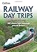 Railway Day Trips: 160 Classic Train Journeys Around Britain