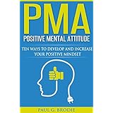 PMA Positive Mental Attitude: Ten Ways to Develop and Increase Your Positive Mindset in 2018 (Paul G. Brodie Seminar Series Book 5)