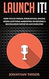 Launch It!: How to Use Videos, Podcasting, Online Media and Viral Marketing to Become a Recognized Expert in Any Industry