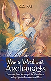 How to Work with Archangels: Guidance from Archangels for Abundance, Healing, Spiritual Wisdom, and More (Spiritual Tools Book 1)