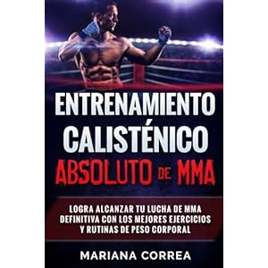 ENTRENAMIENTO CALISTENICO ABSOLUTO  De MMA: LOGRA ALCANZAR TU LUCHA DE MMA DEFINITIVA CON LOS MEJORES EJERCICIOS y RUTINAS DE PESO CORPORAL (Spanish E