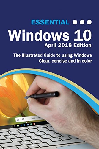 Essential Windows 10 April 2018 Edition: The Illustrated Guide to Using Windows 10 (Computer Essenti