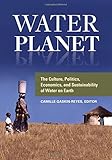 Water Planet:The Culture, Politics, Economics, and Sustainability of Water on Earth