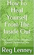 How To Heal Yourself From The Inside Out: Tips and Tricks to a Healthier, Happier, Productive, You