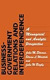 Business-Government Relations and Interdependence : A Managerial and Analytic Interdependence, Stevens, John M. and Wartick, Steven L., 0899303102
