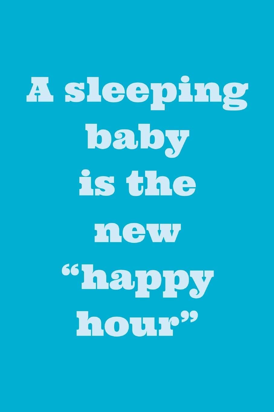 Happy Hour Quotes Funny A Sleeping Baby Is: The New Happy Hour! - Funny Novelty Parenthood Quote,  Journal With Lines: Bentley, Aline: 9781079598025: Books - Amazon
