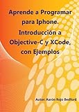 Aprende a Programar iPhone. Introducción a Objective-C y XCode con Ejemplos (Spanish Edition)