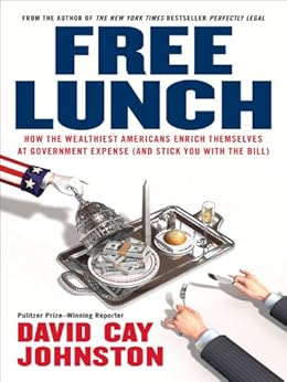 Free Lunch: How the Wealthiest Americans Enrich Themselves at Government Expense (and Stick You with the Bill) by [Johnston, David Cay]