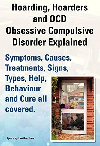 Hoarding, Hoarders and Ocd, Obsessive Compulsive Disorder Explained. Help, Treatments, Symptoms, Causes, Signs, Types, Behaviour and Cure All Covered. Paperback – 23 Jan. 2013