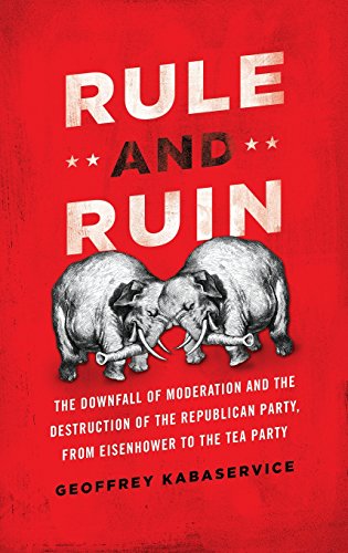 Rule and Ruin: The Downfall of Moderation and the Destruction of the Republican Party, From Eisenhower to the Tea Party (Studies in Postwar American Political Development)