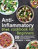 Anti-Inflammatory Diet Cookbook for Beginners: 600 Healthy and Delicious Recipes to Heal the Immune System and Reduce Inflammation by Michelle J. Jones